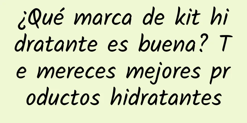 ¿Qué marca de kit hidratante es buena? Te mereces mejores productos hidratantes