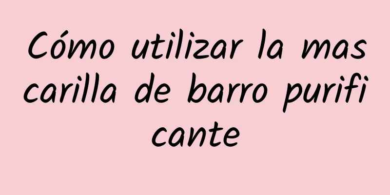 Cómo utilizar la mascarilla de barro purificante