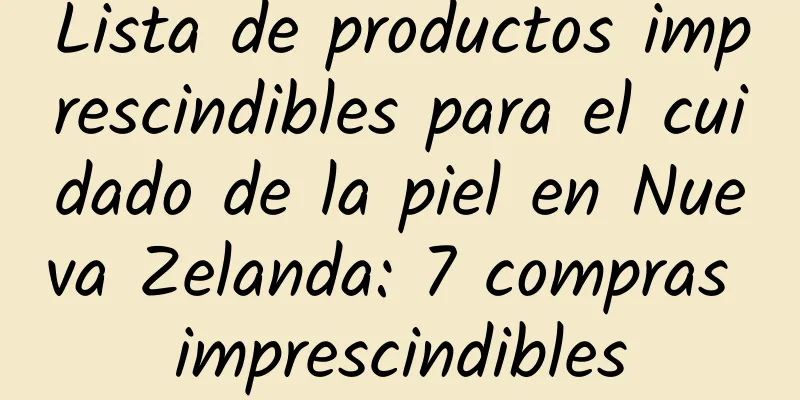 Lista de productos imprescindibles para el cuidado de la piel en Nueva Zelanda: 7 compras imprescindibles