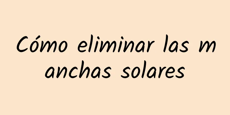 Cómo eliminar las manchas solares