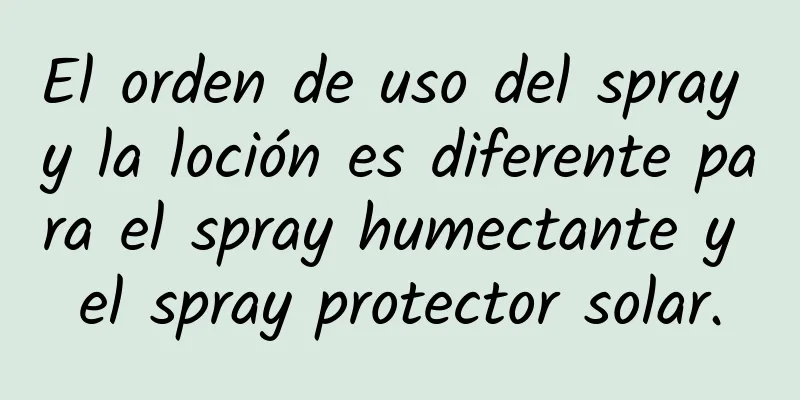 El orden de uso del spray y la loción es diferente para el spray humectante y el spray protector solar.