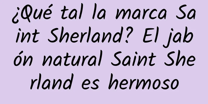 ¿Qué tal la marca Saint Sherland? El jabón natural Saint Sherland es hermoso