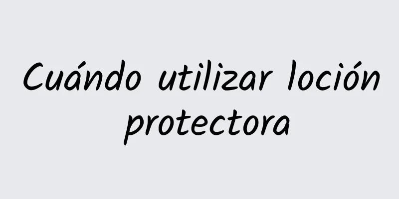 Cuándo utilizar loción protectora