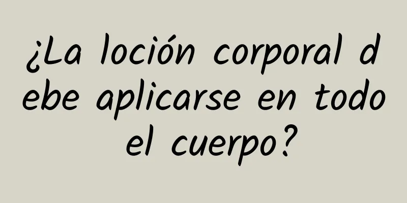 ¿La loción corporal debe aplicarse en todo el cuerpo?