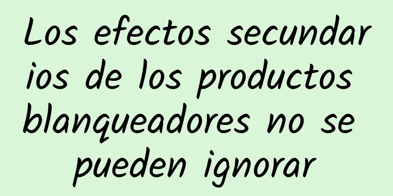 Los efectos secundarios de los productos blanqueadores no se pueden ignorar