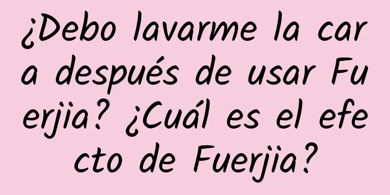 ¿Debo lavarme la cara después de usar Fuerjia? ¿Cuál es el efecto de Fuerjia?