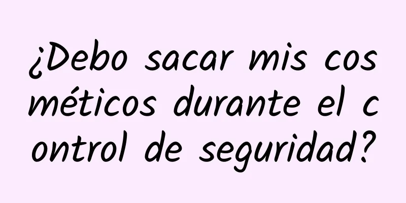 ¿Debo sacar mis cosméticos durante el control de seguridad?