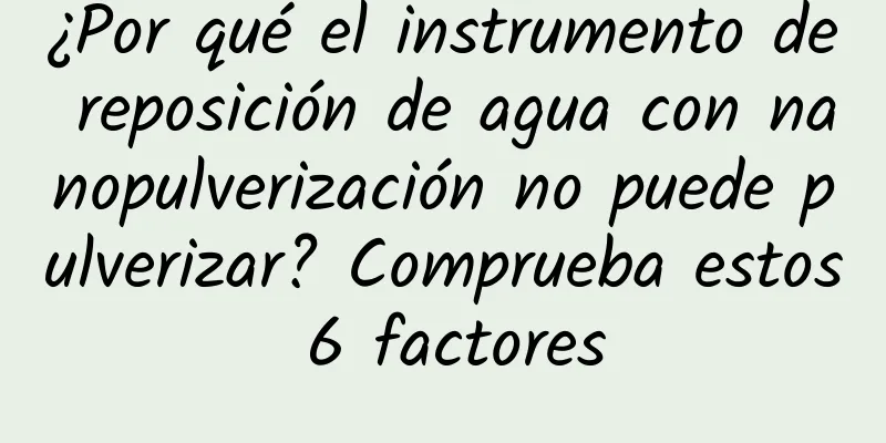 ¿Por qué el instrumento de reposición de agua con nanopulverización no puede pulverizar? Comprueba estos 6 factores