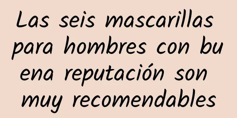 Las seis mascarillas para hombres con buena reputación son muy recomendables