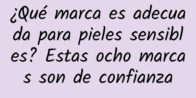 ¿Qué marca es adecuada para pieles sensibles? Estas ocho marcas son de confianza