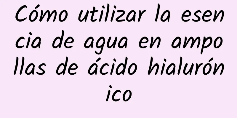 Cómo utilizar la esencia de agua en ampollas de ácido hialurónico