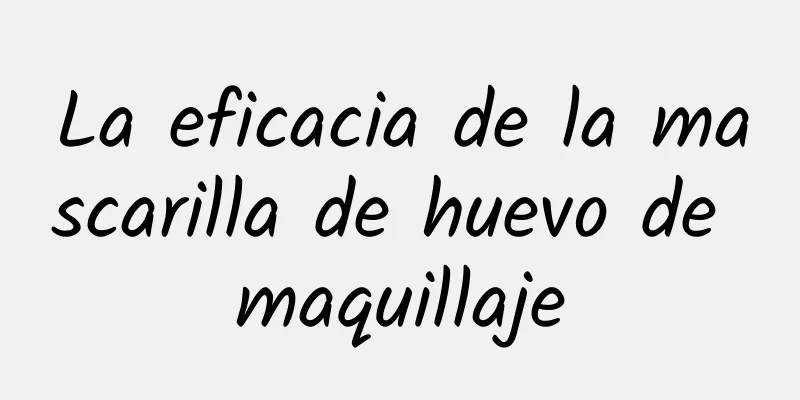 La eficacia de la mascarilla de huevo de maquillaje