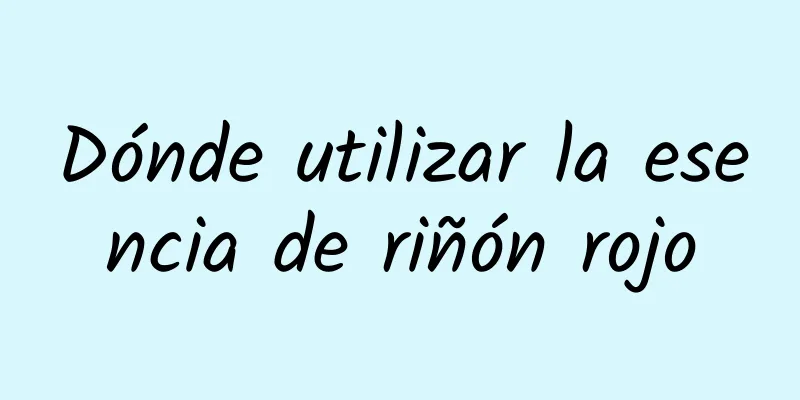 Dónde utilizar la esencia de riñón rojo