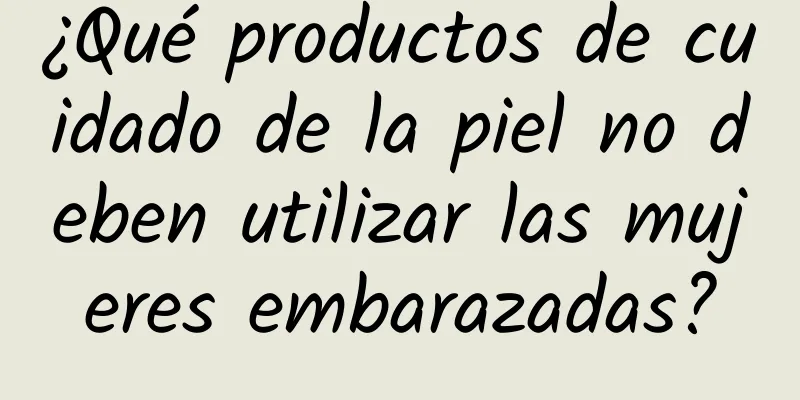 ¿Qué productos de cuidado de la piel no deben utilizar las mujeres embarazadas?