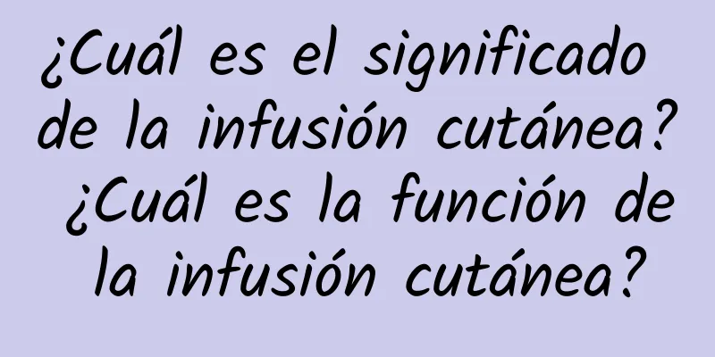 ¿Cuál es el significado de la infusión cutánea? ¿Cuál es la función de la infusión cutánea?