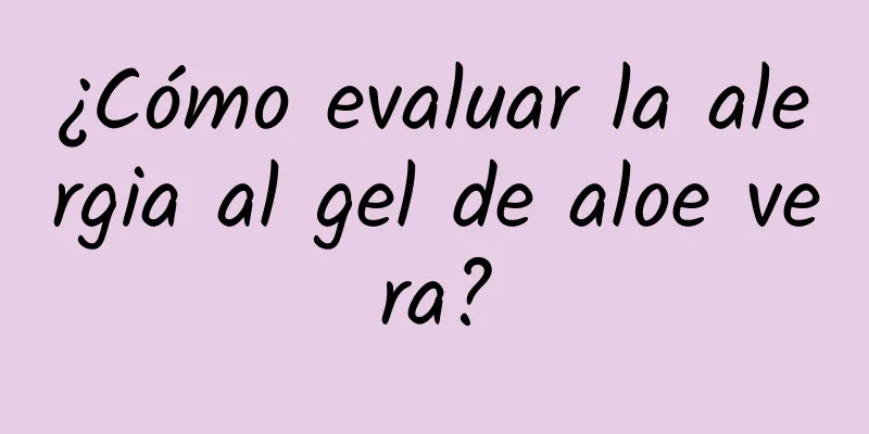 ¿Cómo evaluar la alergia al gel de aloe vera?