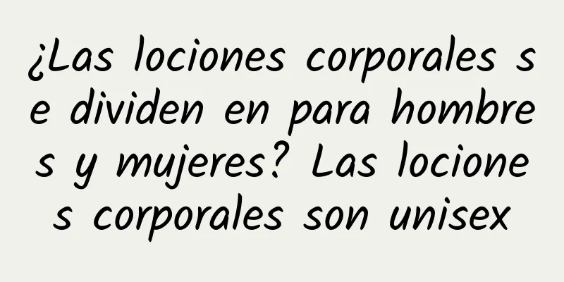 ¿Las lociones corporales se dividen en para hombres y mujeres? Las lociones corporales son unisex