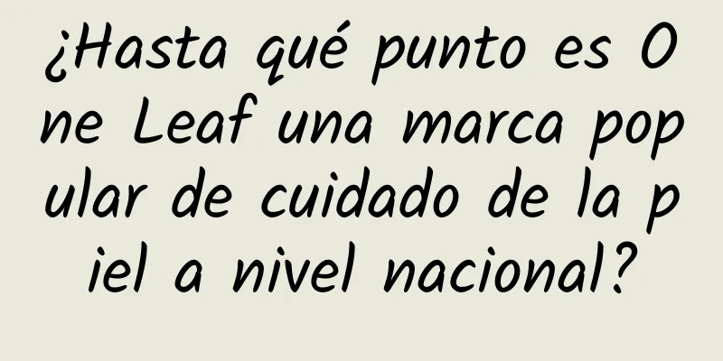 ¿Hasta qué punto es One Leaf una marca popular de cuidado de la piel a nivel nacional?
