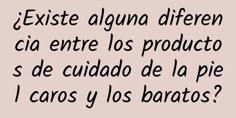 ¿Existe alguna diferencia entre los productos de cuidado de la piel caros y los baratos?