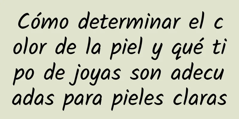 Cómo determinar el color de la piel y qué tipo de joyas son adecuadas para pieles claras