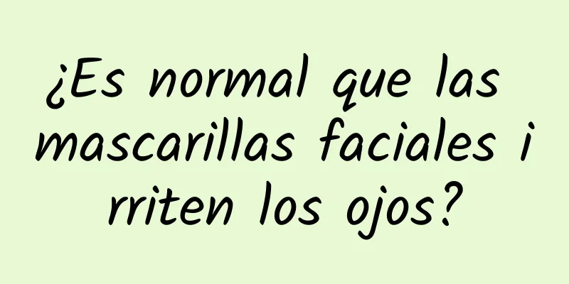 ¿Es normal que las mascarillas faciales irriten los ojos?