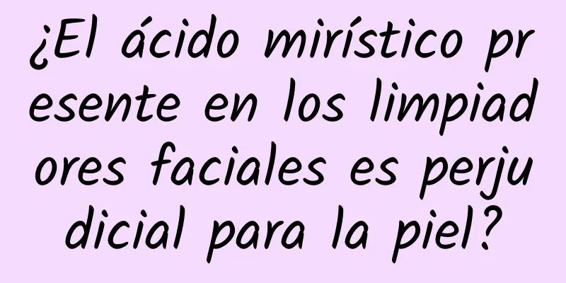 ¿El ácido mirístico presente en los limpiadores faciales es perjudicial para la piel?