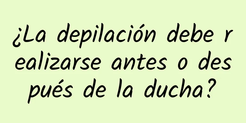 ¿La depilación debe realizarse antes o después de la ducha?