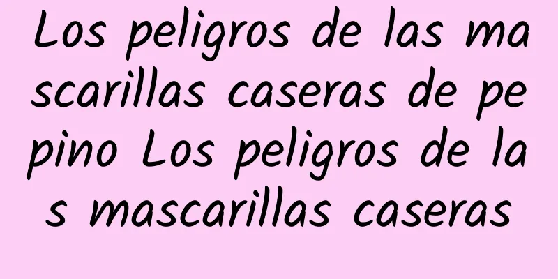 Los peligros de las mascarillas caseras de pepino Los peligros de las mascarillas caseras