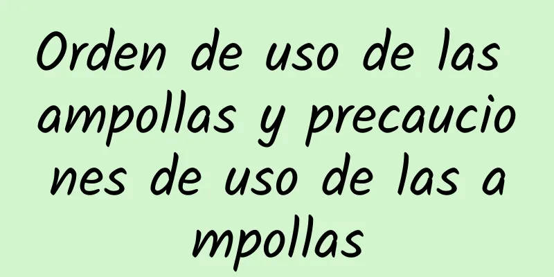 Orden de uso de las ampollas y precauciones de uso de las ampollas