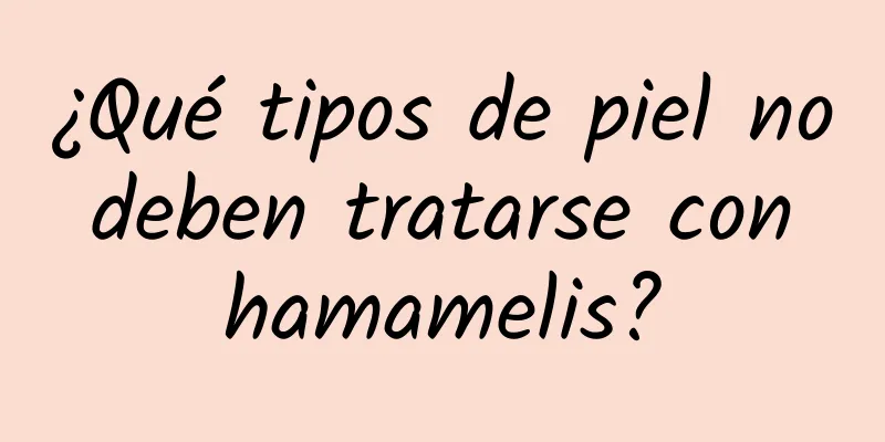 ¿Qué tipos de piel no deben tratarse con hamamelis?