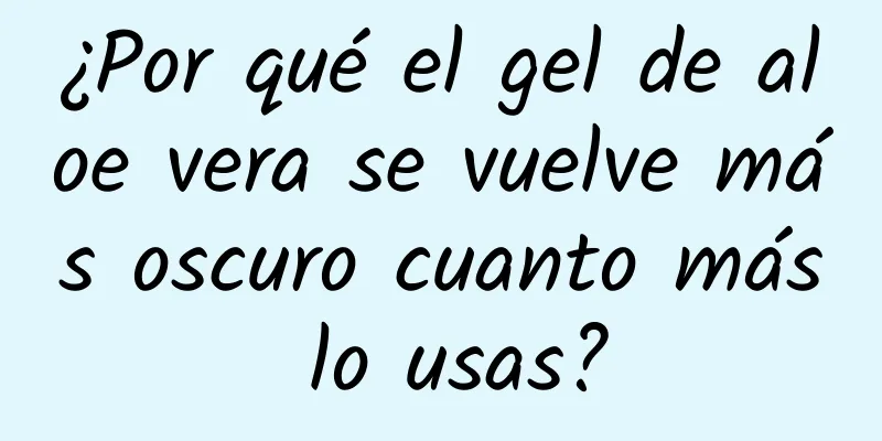 ¿Por qué el gel de aloe vera se vuelve más oscuro cuanto más lo usas?