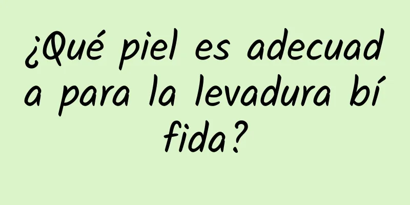 ¿Qué piel es adecuada para la levadura bífida?