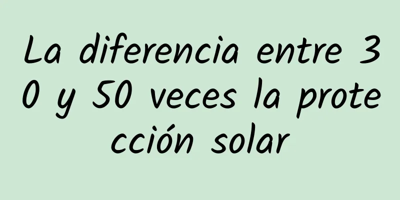 La diferencia entre 30 y 50 veces la protección solar