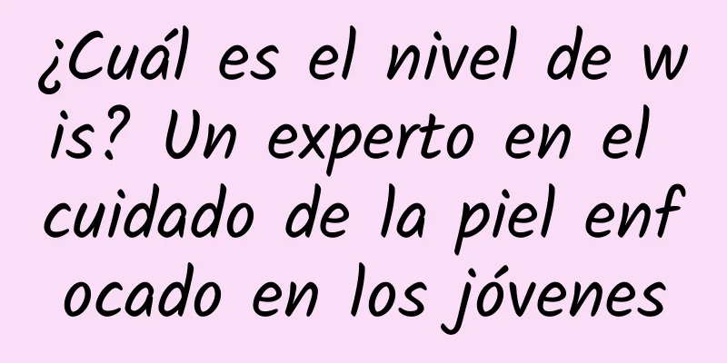 ¿Cuál es el nivel de wis? Un experto en el cuidado de la piel enfocado en los jóvenes