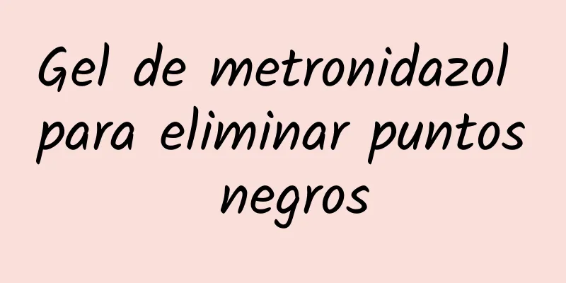 Gel de metronidazol para eliminar puntos negros