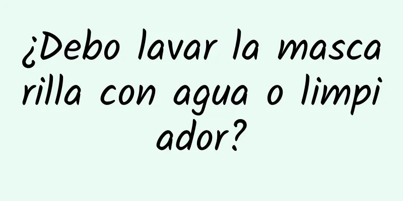 ¿Debo lavar la mascarilla con agua o limpiador?