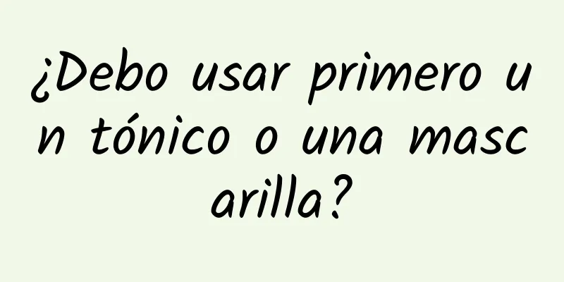 ¿Debo usar primero un tónico o una mascarilla?