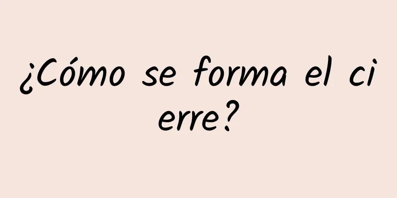 ¿Cómo se forma el cierre?