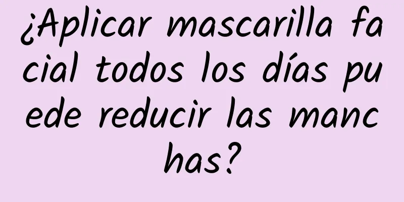 ¿Aplicar mascarilla facial todos los días puede reducir las manchas?