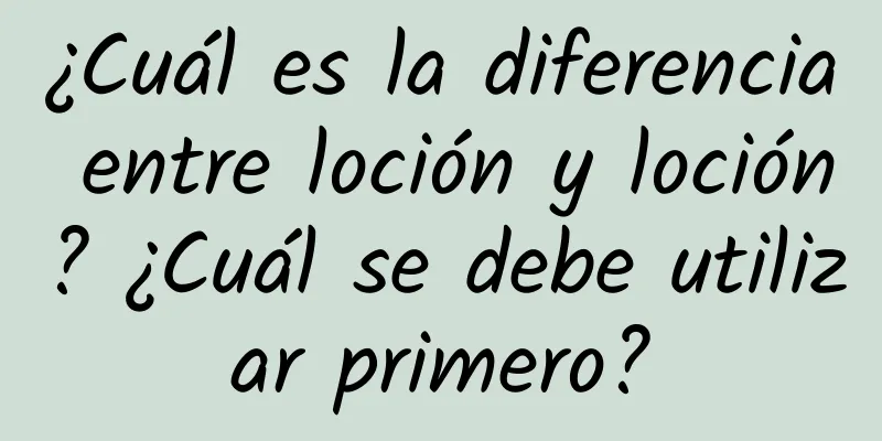 ¿Cuál es la diferencia entre loción y loción? ¿Cuál se debe utilizar primero?