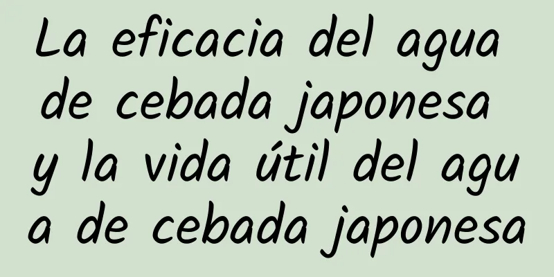 La eficacia del agua de cebada japonesa y la vida útil del agua de cebada japonesa