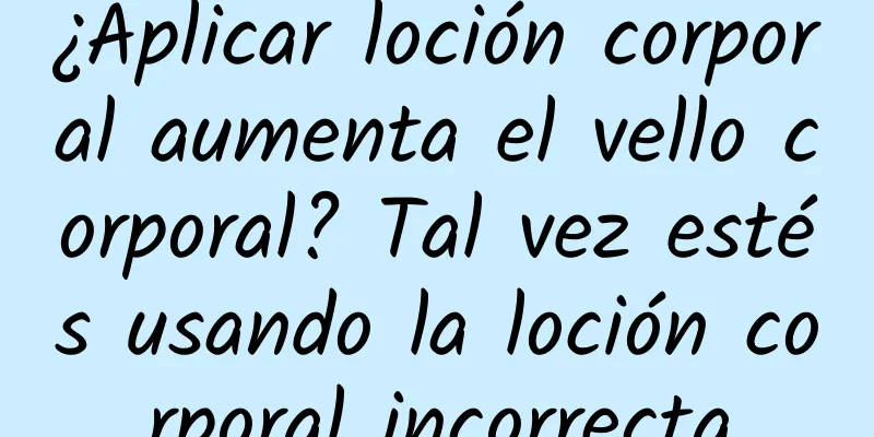 ¿Aplicar loción corporal aumenta el vello corporal? Tal vez estés usando la loción corporal incorrecta