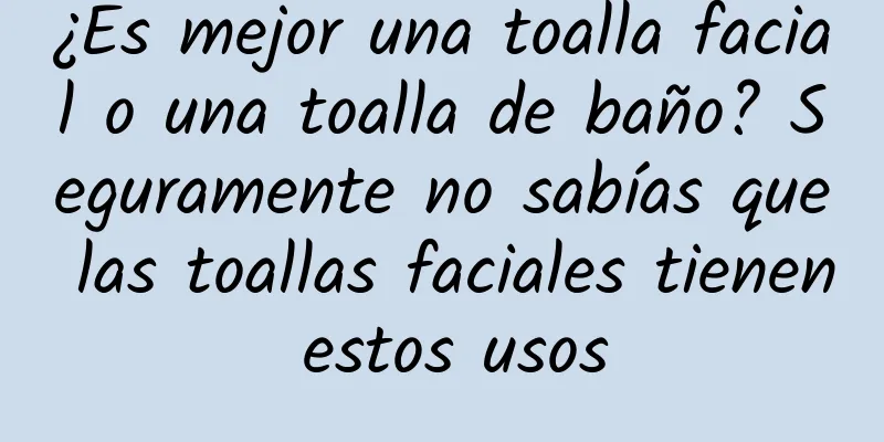 ¿Es mejor una toalla facial o una toalla de baño? Seguramente no sabías que las toallas faciales tienen estos usos