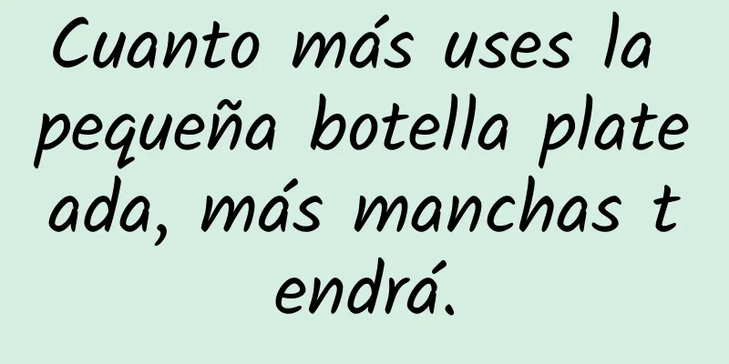 Cuanto más uses la pequeña botella plateada, más manchas tendrá.