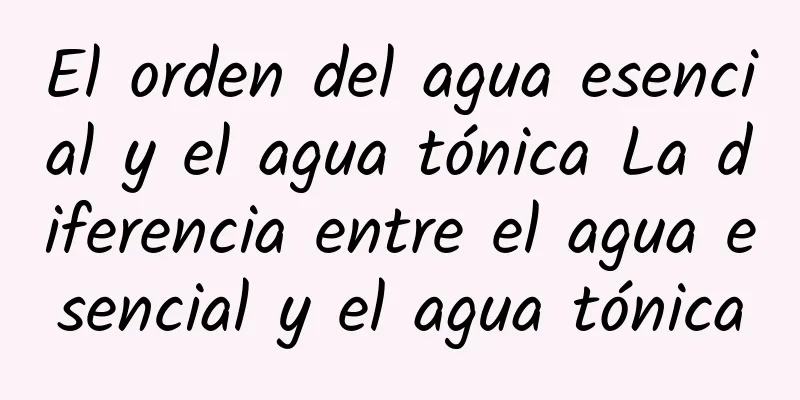 El orden del agua esencial y el agua tónica La diferencia entre el agua esencial y el agua tónica