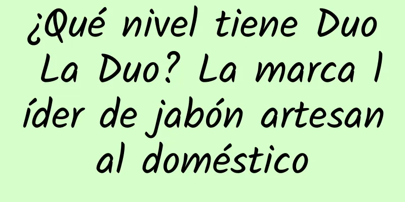 ¿Qué nivel tiene Duo La Duo? La marca líder de jabón artesanal doméstico