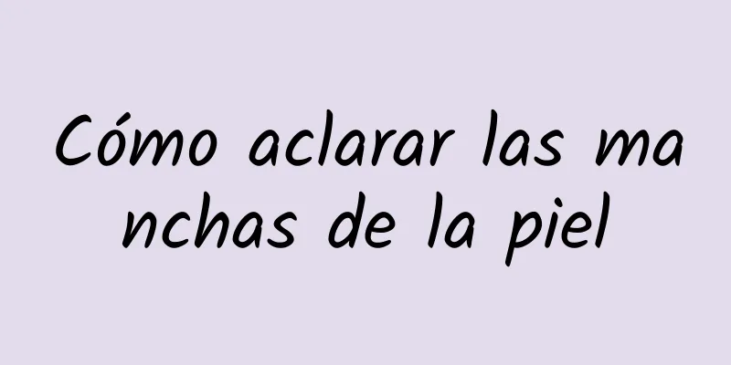Cómo aclarar las manchas de la piel