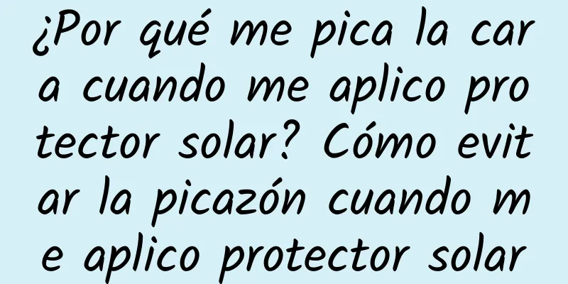 ¿Por qué me pica la cara cuando me aplico protector solar? Cómo evitar la picazón cuando me aplico protector solar