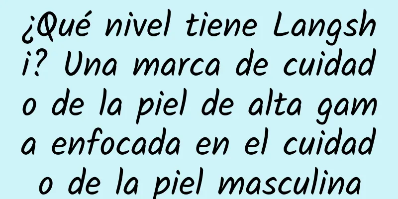 ¿Qué nivel tiene Langshi? Una marca de cuidado de la piel de alta gama enfocada en el cuidado de la piel masculina