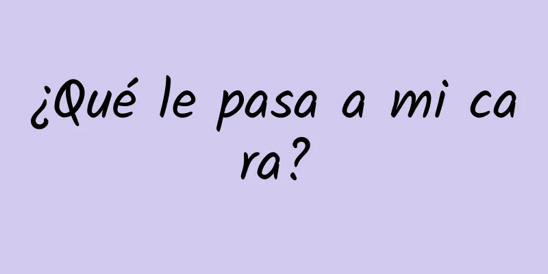 ¿Qué le pasa a mi cara?